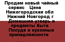 Продам новый чайный сервис › Цена ­ 500 - Нижегородская обл., Нижний Новгород г. Домашняя утварь и предметы быта » Посуда и кухонные принадлежности   